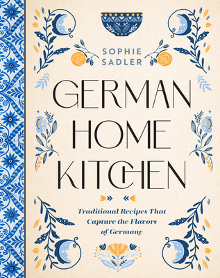 German Home Kitchen: Traditional Recipes That Capture the Flavors of Germany By Sophie Sadler Cover Image