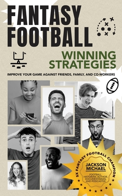 Fantasy Football Winning Strategies: Improve Your Game Against Friends, Family, and Co-Workers By Jackson Michael Cover Image