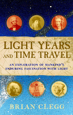 Light Years and Time Travel: An Exploration of Mankind's Enduring Fascination with Light By Brian Clegg Cover Image
