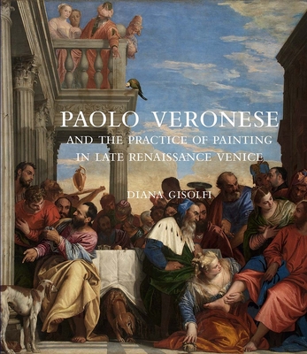 Paolo Veronese and the Practice of Painting in Late Renaissance Venice By Diana Gisolfi Cover Image