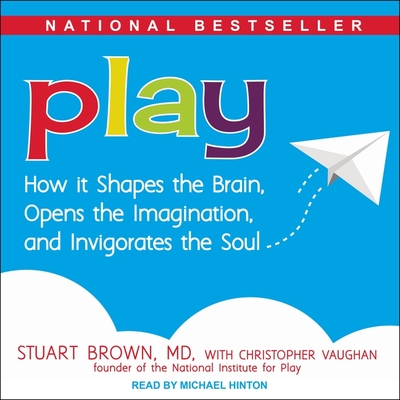 Play: How It Shapes the Brain, Opens the Imagination, and Invigorates the Soul By Stuart Brown, Christopher Vaughan (Contribution by), Michael Hinton (Read by) Cover Image