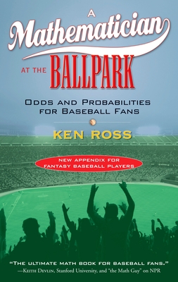 A Mathematician at the Ballpark: Odds and Probabilities for Baseball Fans By Ken Ross Cover Image