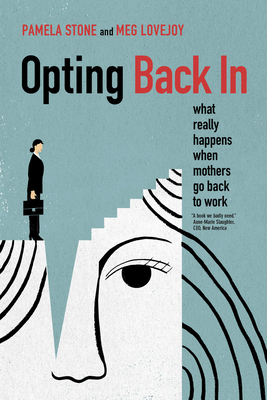 Opting Back In: What Really Happens When Mothers Go Back to Work By Pamela Stone, Meg Lovejoy Cover Image