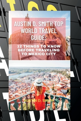 Austin D. Smith top World TRAVEL Guide: 12 Things To Know Before Traveling To Mexico City Cover Image