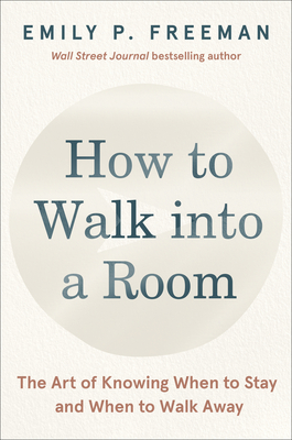 How to Walk into a Room: The Art of Knowing When to Stay and When to Walk Away By Emily P. Freeman Cover Image