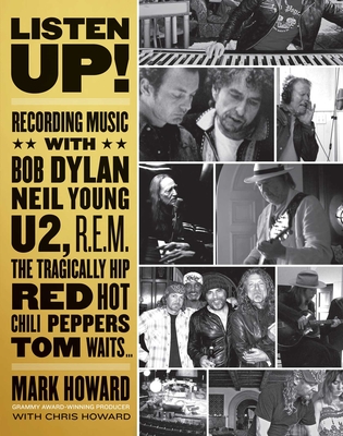 Listen Up!: Recording Music with Bob Dylan, Neil Young, U2, R.E.M., the Tragically Hip, Red Hot Chili Peppers, Tom Waits... By Mark Howard, Chris Howard (With) Cover Image