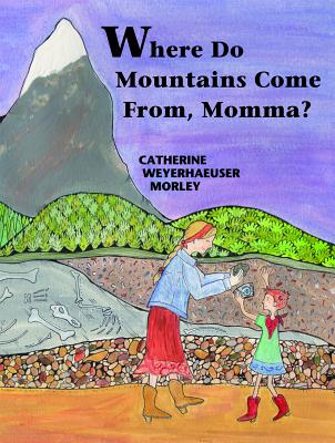 Where Do Mountains Come From, Momma? By Catherine Weyerhaeuser Morley Cover Image