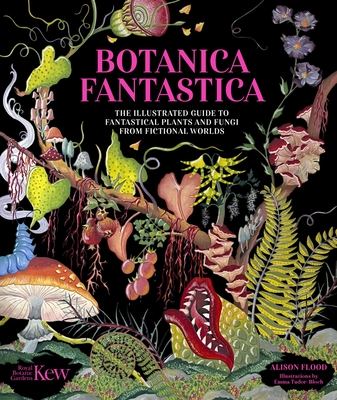 Botanica Fantastica: The Illustrated Guide to Fictional Plants, Trees and Herbs from Fantasy and Folklore By Kew, Alison Flood, Emma Tudor-Bloch (Illustrator) Cover Image