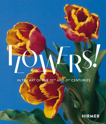 Flowers!: In the Art of the 20th and 21st Centuries By Regina Selter (Editor), Stefanie Weißhorn-Ponert (Editor) Cover Image