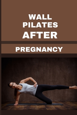 Wall Pilates After Pregnancy: Effortless Movement, Endless Results: Why  Wall Pilates is Perfect for Postpartum Recovery (Paperback)