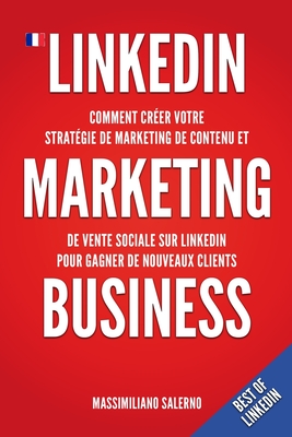 LinkedIn Marketing Business: Comment créer au Canada en 2021 votre stratégie de marketing de contenu, générer des relations d'affaires authentiques (Best of Linkedin)