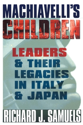 Machiavelli's Children: Leaders and Their Legacies in Italy and Japan By Richard J. Samuels Cover Image