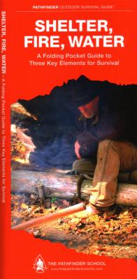 Shelter, Fire, Water Laminated: A Laminated Folding Guide to Three Key Elements for Survival (Pathfinder Outdoor Survival Guide)