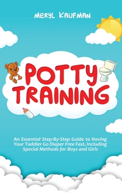 Potty Training: An Essential Step-By-Step Guide to Having Your Toddler Go Diaper Free Fast, Including Special Methods for Boys and Gir By Meryl Kaufman Cover Image