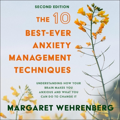 The 10 Best-Ever Anxiety Management Techniques: Understanding How Your Brain Makes You Anxious and What You Can Do to Change It (Second Edition) By Kim Niemi (Read by), Margaret Wehrenberg Cover Image