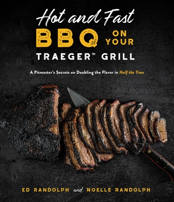 Hot and Fast BBQ on Your Traeger Grill: A Pitmaster’s Secrets on Doubling the Flavor in Half the Time By Ed Randolph, Noelle Randolph Cover Image