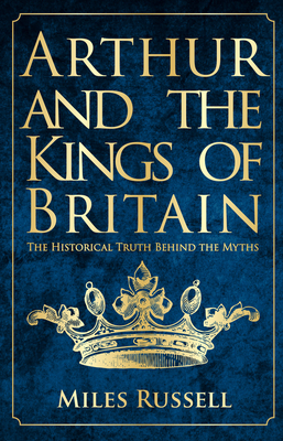 Arthur and the Kings of Britain: The Historical Truth Behind the Myths Cover Image
