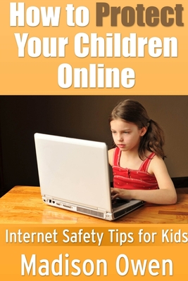 How to Protect Your Children Online: Internet Safety Tips for Kids By Madison Owen Cover Image