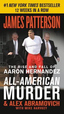 All-American Murder: The Rise and Fall of Aaron Hernandez, the Superstar Whose Life Ended on Murderers' Row (James Patterson True Crime #1)