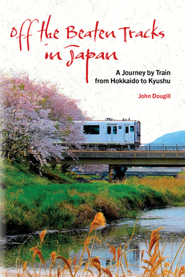 Off the Beaten Tracks in Japan: A Journey by Train from Hokkaido to Kyushu By John Dougill Cover Image