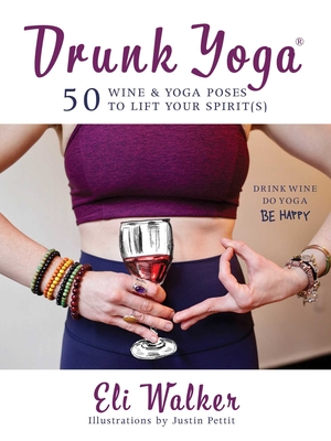 Drunk Yoga: 50 Wine & Yoga Poses to Lift Your Spirit(s) By Eli Walker, Justin Pettit (Illustrator) Cover Image
