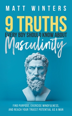 9 Truths Every Boy Should Know About Masculinity: Find Purpose, Exercise Mindfulness, and Reach Your Truest Potential as a Man Cover Image