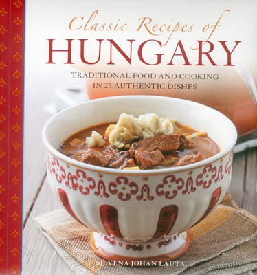Classic Recipes of Hungary: Traditional Food and Cooking in 25 Authentic Dishes By Silvena Johan Lauta Cover Image