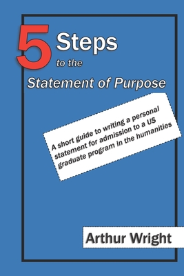5 Steps to the Statement of Purpose: A short guide to writing a personal statement for admission to a US graduate program in the humanities (Winning Applications #1)