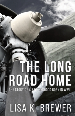 The Long Road Home: The Story of a Brotherhood Born in WWII By Lisa K. Brewer Cover Image