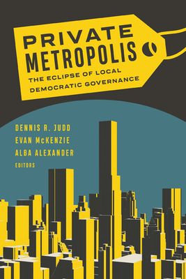Private Metropolis: The Eclipse of Local Democratic Governance (Globalization and Community #32) Cover Image