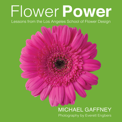 Flower Power: Lessons from the Los Angeles School of Flower Design By Michael Gaffney, Everett Engbers (By (photographer)) Cover Image