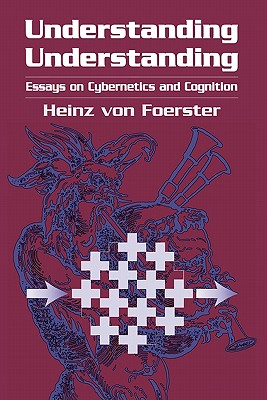 Understanding Understanding: Essays on Cybernetics and Cognition By Heinz Von Foerster Cover Image