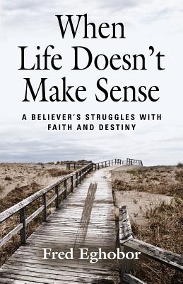 When Life Doesn't Make Sense: A Believer's Struggles with Faith and Destiny