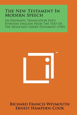 The New Testament in Modern Speech: An Idiomatic Translation Into Everyday English from the Text Of, the Resultant Greek Testament (1903) Cover Image