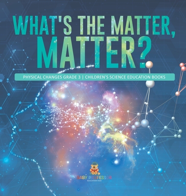 What's the Matter, Matter? Physical Changes Grade 3 Children's Science Education Books By Baby Professor Cover Image