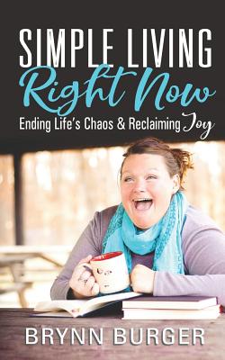 Simple Living Right Now: Ending Life's Chaos and Reclaiming Joy By Brynn Burger Cover Image
