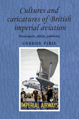 Cultures and Caricatures of British Imperial Aviation: Passengers, Pilots, Publicity (Studies in Imperialism #95) Cover Image