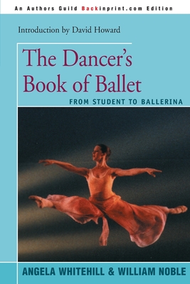 The Dancer's Book of Ballet: From Student to Ballerina By Angela Whitehill, William Noble (Joint Author), David Howard (Foreword by) Cover Image