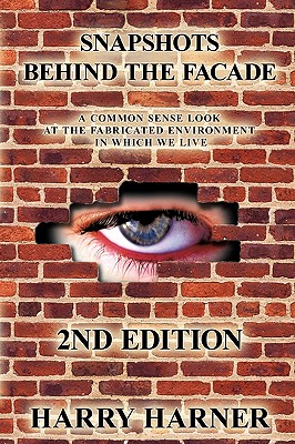 Snapshots Behind The Facade: A Common Sense Look At The Fabricated Environment In Which We Live - 2nd Edition By Harry Harner Cover Image