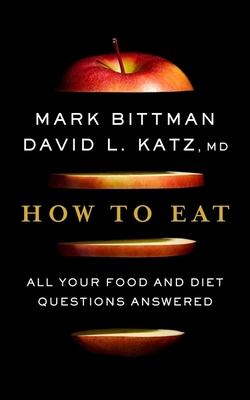 How To Eat: All Your Food and Diet Questions Answered: A Food Science Nutrition Weight Loss Book By Mark Bittman, David Katz Cover Image