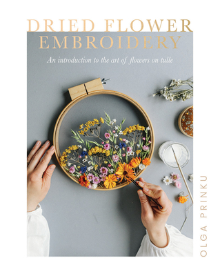 Dried Flower Embroidery: An Introduction to the Art of Flowers on Tulle By Olga Prinku Cover Image