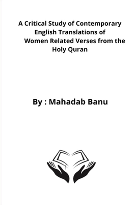 A Critical Study of Contemporary English Translations of Women Related Verses from the Holy Quran By Mahadab Banu Cover Image