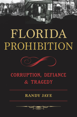 Florida Prohibition: Corruption, Defiance & Tragedy (The History Press)