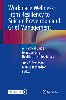 Workplace Wellness: From Resiliency to Suicide Prevention and Grief Management: A Practical Guide to Supporting Healthcare Professionals Cover Image