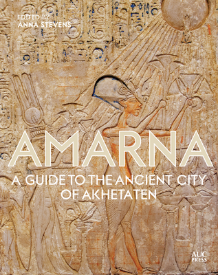 Amarna: A Guide to the Ancient City of Akhetaten By Anna Stevens Cover Image