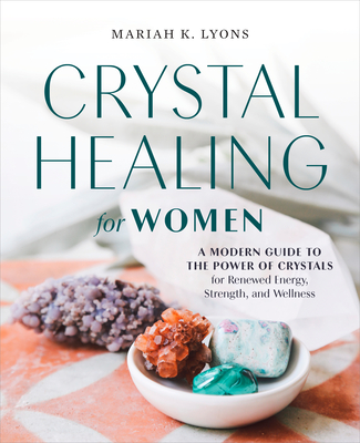Crystal Healing for Women: A Modern Guide to the Power of Crystals for Renewed Energy, Strength, and Wellness Cover Image