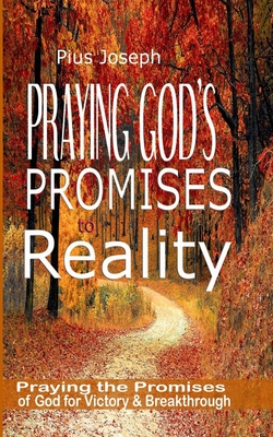 Praying God's Promises to Reality: Simple Ways of Praying the Promises of God for Victory & Breakthrough By Pius Joseph Cover Image