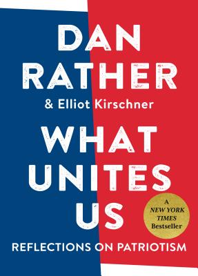 What Unites Us: Reflections on Patriotism By Dan Rather, Elliot Kirschner Cover Image