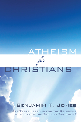 Atheism for Christians By Benjamin T. Jones Cover Image