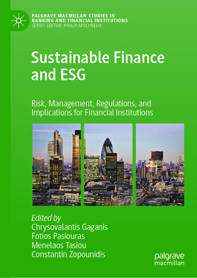 Sustainable Finance and Esg: Risk, Management, Regulations, and Implications for Financial Institutions (Palgrave MacMillan Studies in Banking and Financial Institut) By Chrysovalantis Gaganis (Editor), Fotios Pasiouras (Editor), Menelaos Tasiou (Editor) Cover Image